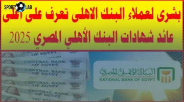 شهادات البنك الأهلي المصري وأسعار الفائدة اليوم 2025 بأعلى العوائد الآن